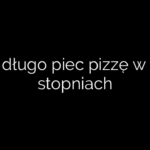 Jak długo piec pizzę w 220 stopniach
