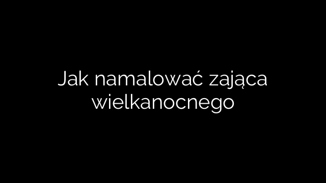 Jak namalować zająca wielkanocnego