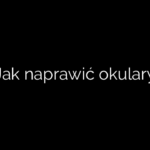 Jak naprawić okulary