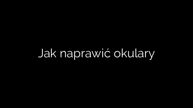 Jak naprawić okulary