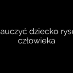 Jak nauczyć dziecko rysować człowieka