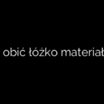 Jak obić łóżko materiałem