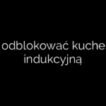 Jak odblokować kuchenkę indukcyjną