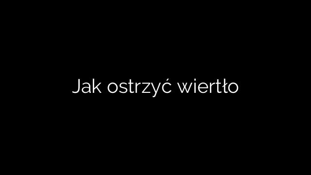 Jak ostrzyć wiertło