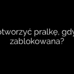 Jak otworzyć pralkę, gdy jest zablokowana?