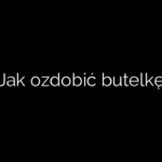 Jak ozdobić butelkę