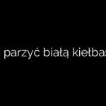Jak parzyć białą kiełbasę?