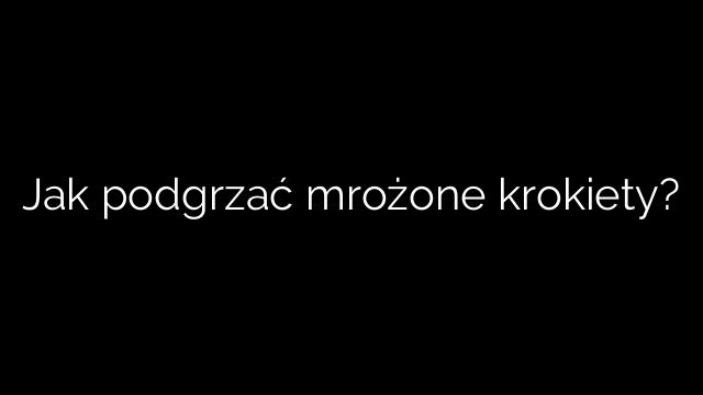 Jak podgrzać mrożone krokiety?