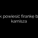 Jak powiesić firankę bez karnisza