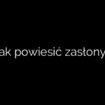 Jak powiesić zasłony?