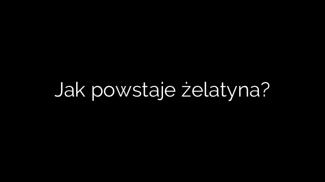 Jak powstaje żelatyna?
