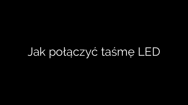 Jak połączyć taśmę LED