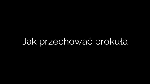 Jak przechować brokuła