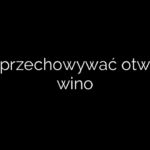 Jak przechowywać otwarte wino