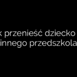 Jak przenieść dziecko do innego przedszkola