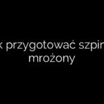 Jak przygotować szpinak mrożony