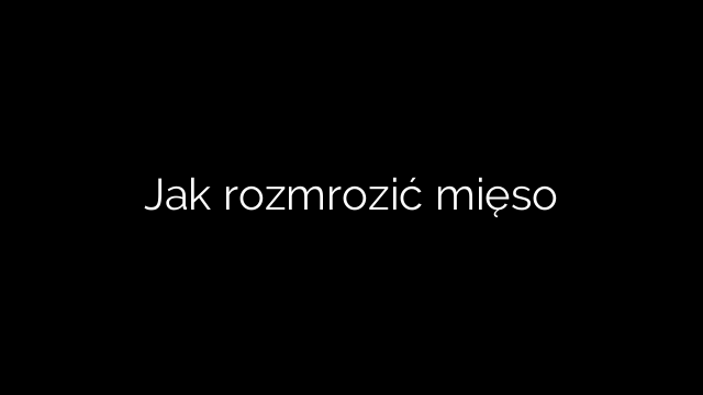 Jak rozmrozić mięso