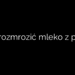 Jak rozmrozić mleko z piersi