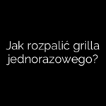 Jak rozpalić grilla jednorazowego?