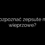 Jak rozpoznać zepsute mięso wieprzowe?