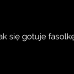 Jak się gotuje fasolkę?