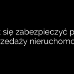 Jak się zabezpieczyć przy sprzedaży nieruchomości