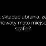 Jak składać ubrania, żeby zajmowały mało miejsca w szafie?