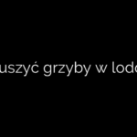 Jak suszyć grzyby w lodówce