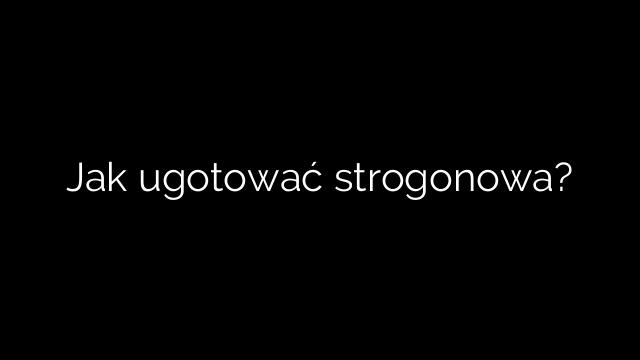 Jak ugotować strogonowa?