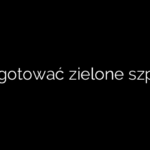Jak ugotować zielone szparagi