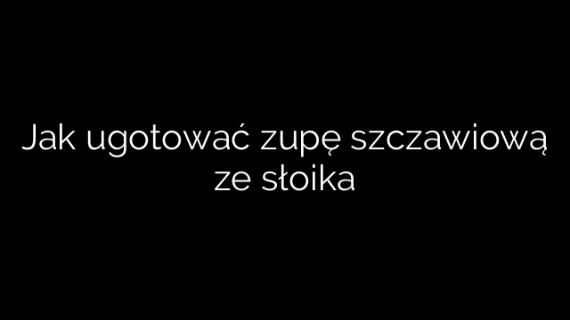 Jak ugotować zupę szczawiową ze słoika