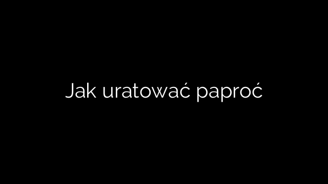 Jak uratować paproć