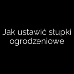 Jak ustawić słupki ogrodzeniowe