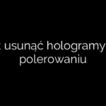 Jak usunąć hologramy po polerowaniu