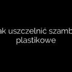Jak uszczelnić szambo plastikowe