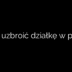 Jak uzbroić działkę w prąd