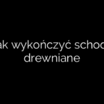 Jak wykończyć schody drewniane