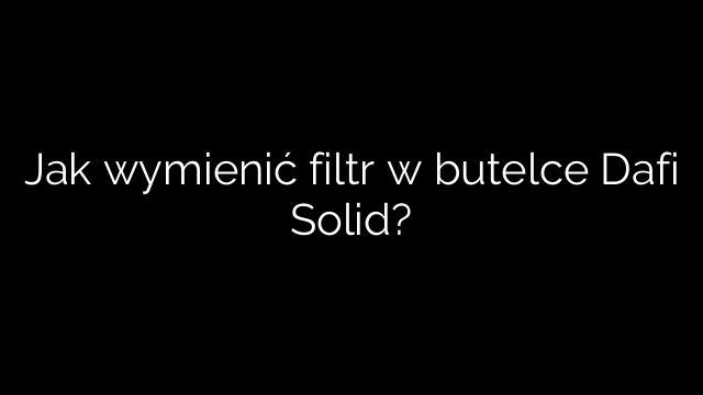 Jak wymienić filtr w butelce Dafi Solid?