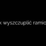 Jak wyszczuplić ramiona