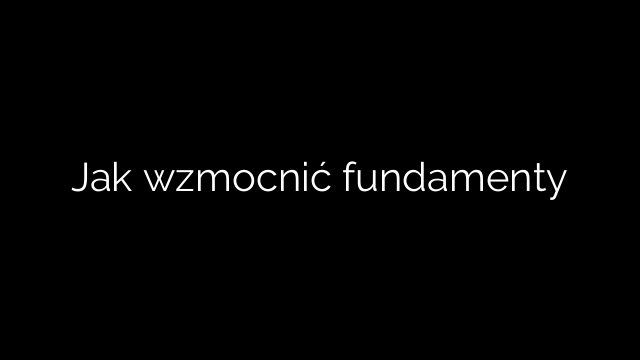 Jak wzmocnić fundamenty