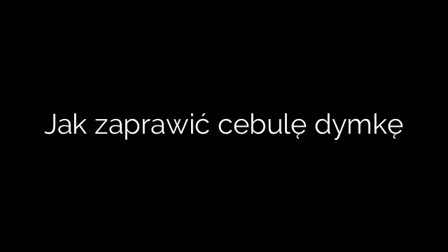 Jak zaprawić cebulę dymkę