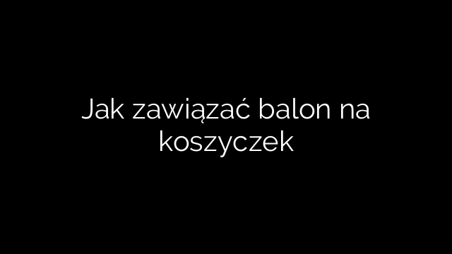 Jak zawiązać balon na koszyczek