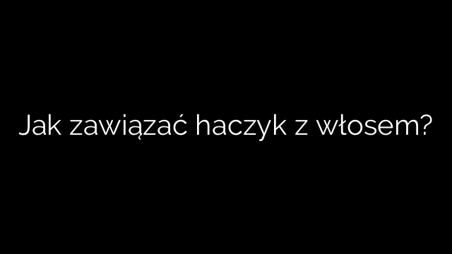 Jak zawiązać haczyk z włosem?