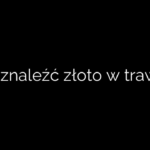 Jak znaleźć złoto w trawie?