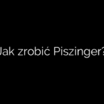 Jak zrobić Piszinger?