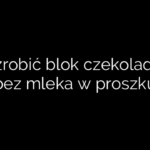 Jak zrobić blok czekoladowy bez mleka w proszku