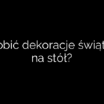 Jak zrobić dekoracje świąteczne na stół?