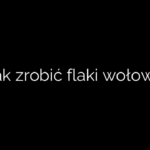 Jak zrobić flaki wołowe