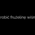 Jak zrobić frużelinę wiśniową