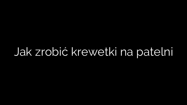 Jak zrobić krewetki na patelni